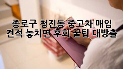 🚗 종로구 청진동 중고차 매입 견적, 놓치면 후회! 꿀팁 대방출 🍯